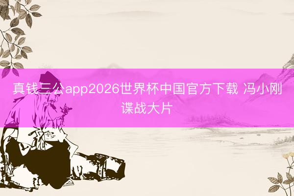 真钱三公app2026世界杯中国官方下载 冯小刚谍战大片